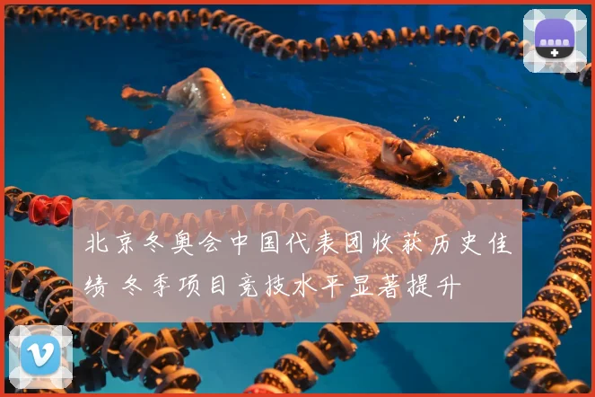 北京冬奥会中国代表团收获历史佳绩 冬季项目竞技水平显著提升
