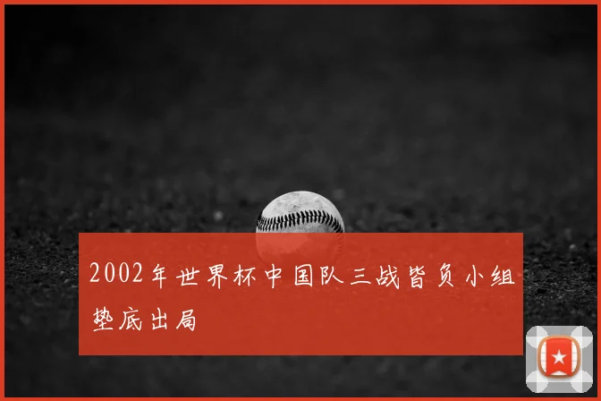 2002年世界杯中国队三战皆负小组垫底出局