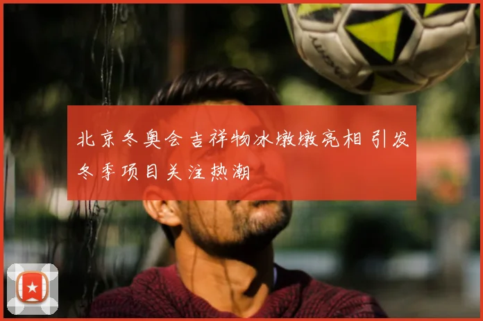 北京冬奥会吉祥物冰墩墩亮相 引发冬季项目关注热潮