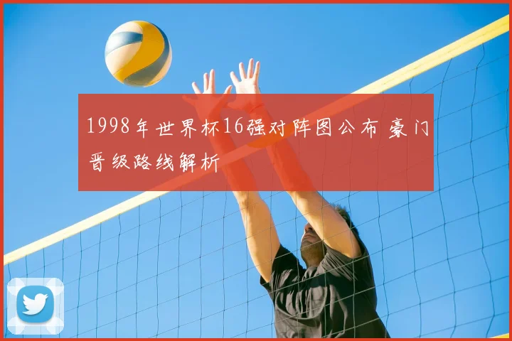 1998年世界杯16强对阵图公布 豪门晋级路线解析
