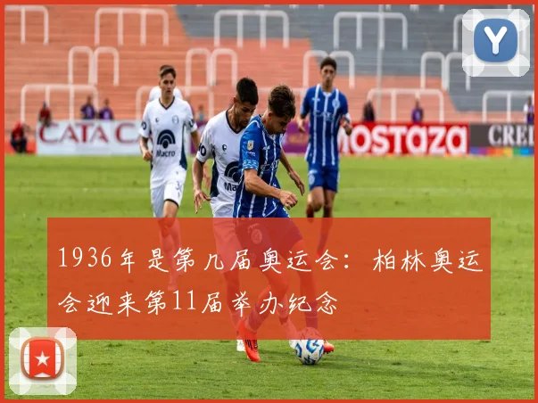 1936年是第几届奥运会：柏林奥运会迎来第11届举办纪念