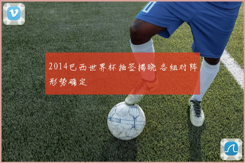 2014巴西世界杯抽签揭晓 各组对阵形势确定