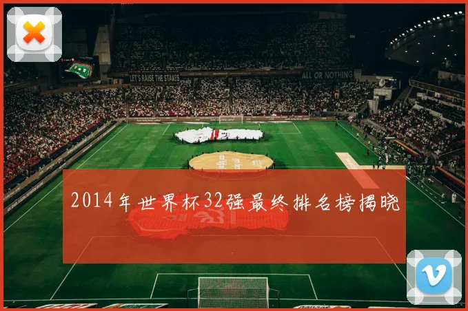 2014年世界杯32强最终排名榜揭晓