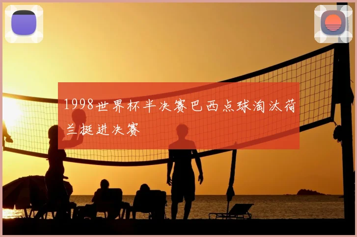 1998世界杯半决赛巴西点球淘汰荷兰挺进决赛