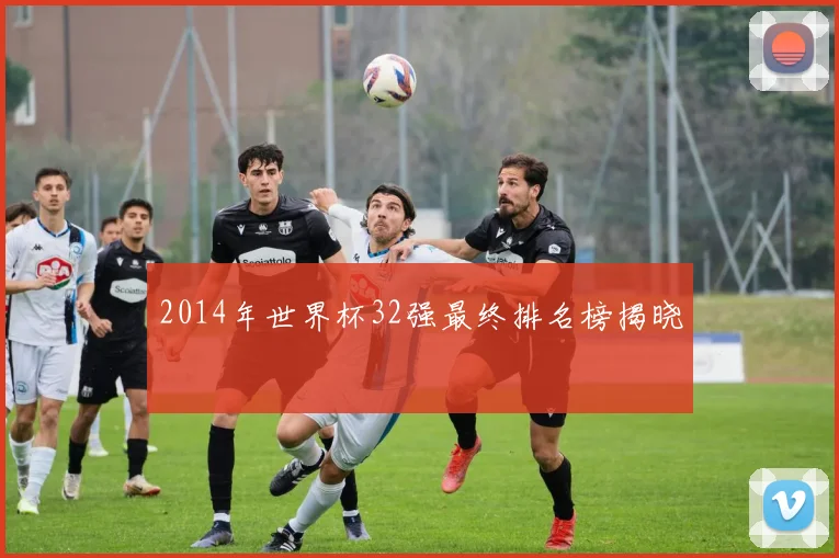 2014年世界杯32强最终排名榜揭晓