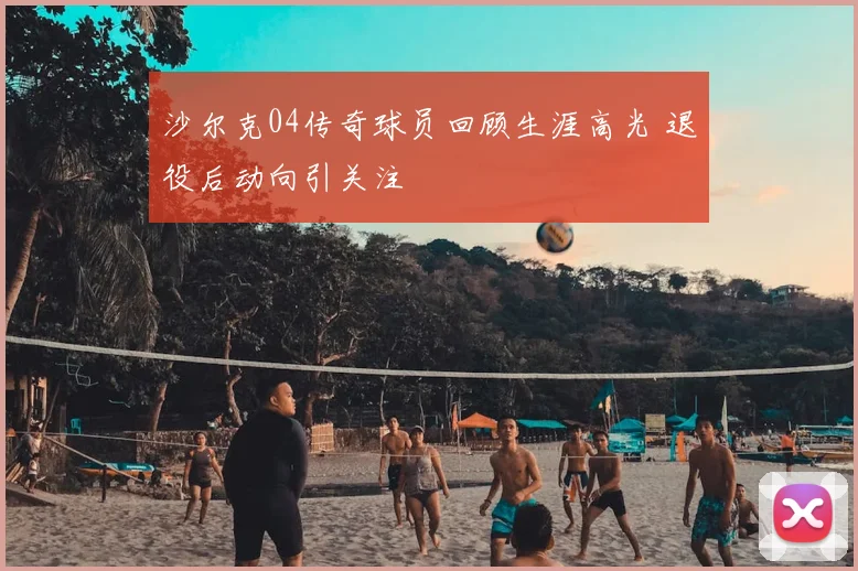 沙尔克04传奇球员回顾生涯高光 退役后动向引关注