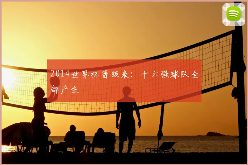 2014世界杯晋级表：十六强球队全部产生