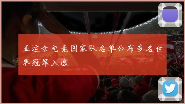 亚运会电竞国家队名单公布多名世界冠军入选