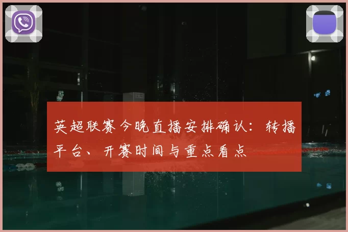 英超联赛今晚直播安排确认:转播平台、开赛时间与重点看点