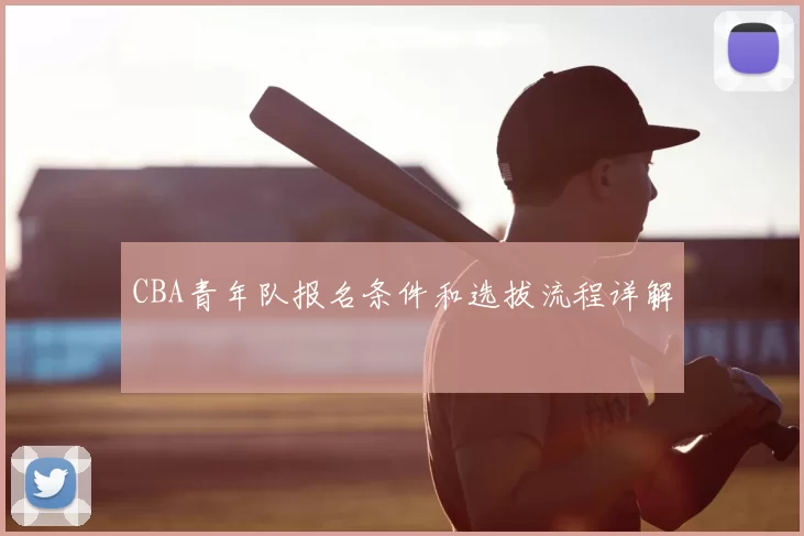 CBA青年队报名条件和选拔流程详解