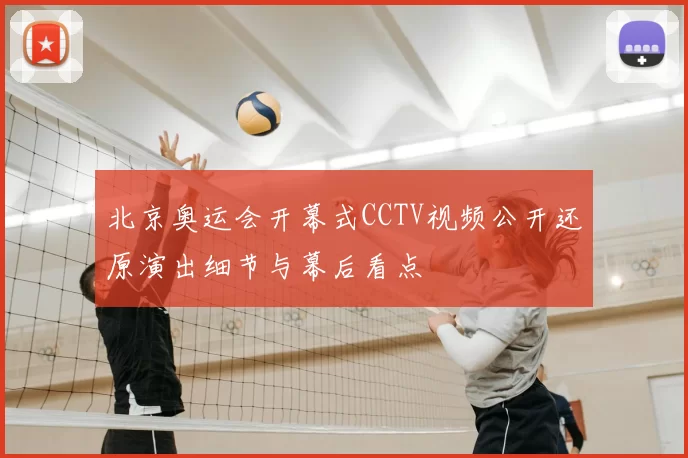 北京奥运会开幕式CCTV视频公开还原演出细节与幕后看点