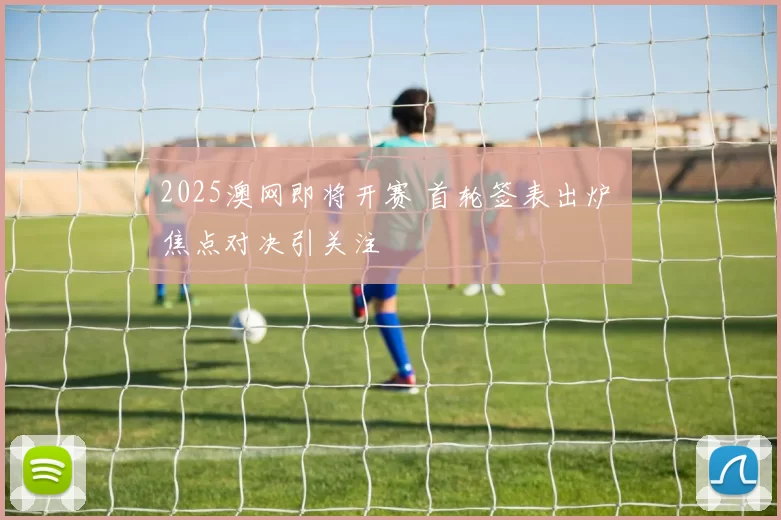 2025澳网即将开赛 首轮签表出炉 焦点对决引关注
