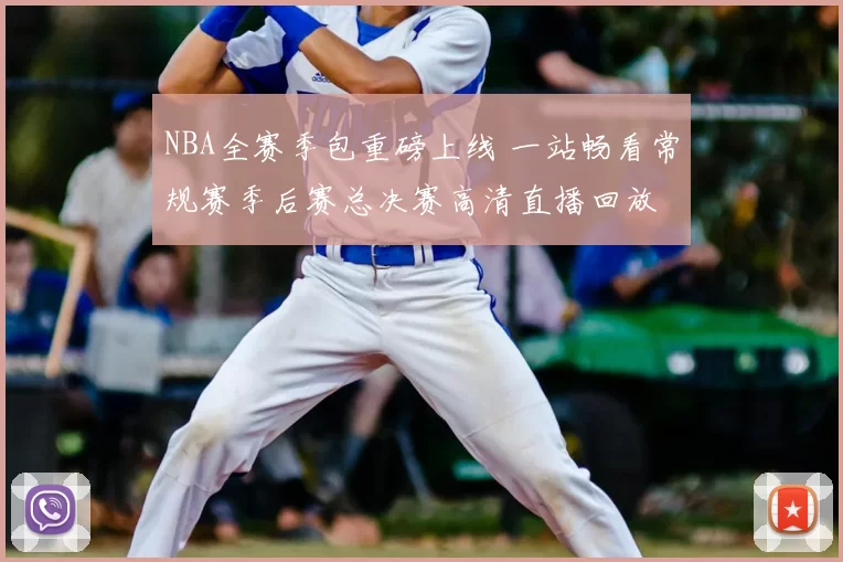 NBA全赛季包重磅上线 一站畅看常规赛季后赛总决赛高清直播回放