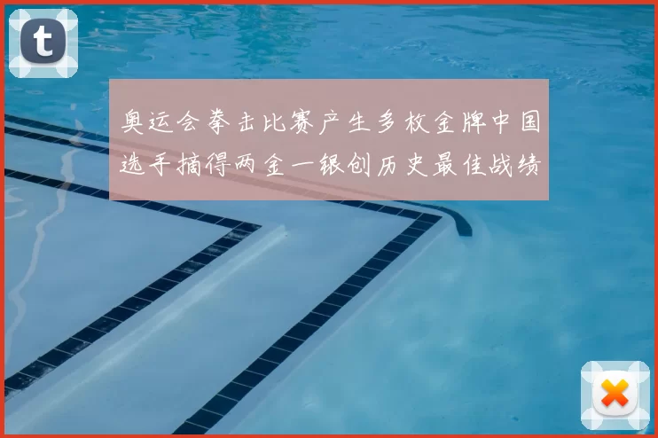 奥运会拳击比赛产生多枚金牌中国选手摘得两金一银创历史最佳战绩