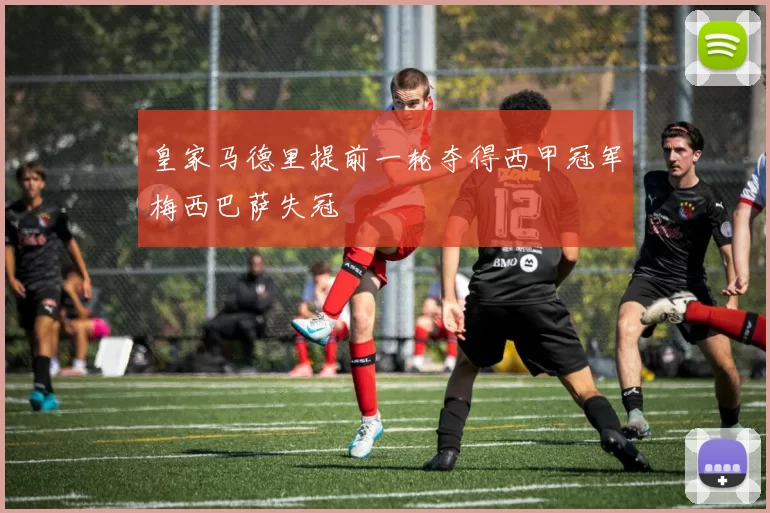 皇家马德里提前一轮夺得西甲冠军梅西巴萨失冠