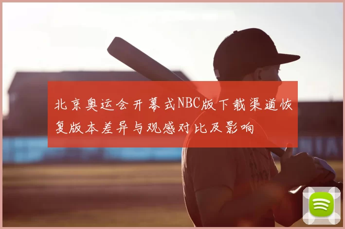 北京奥运会开幕式NBC版下载渠道恢复版本差异与观感对比及影响