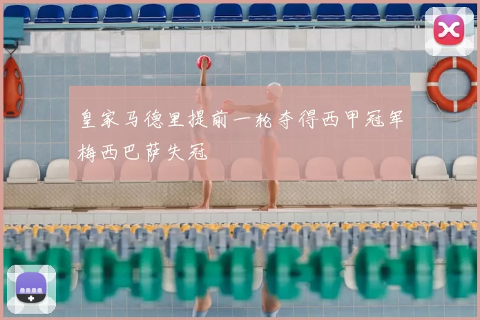 皇家马德里提前一轮夺得西甲冠军梅西巴萨失冠