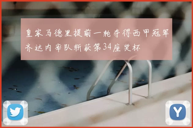 皇家马德里提前一轮夺得西甲冠军齐达内率队斩获第34座奖杯