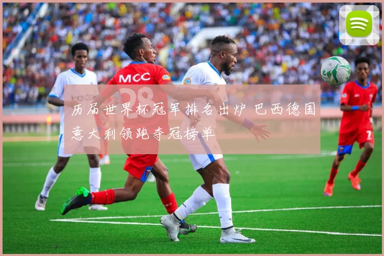 历届世界杯冠军排名出炉 巴西德国意大利领跑夺冠榜单