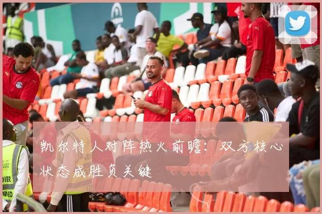 凯尔特人对阵热火前瞻:双方核心状态成胜负关键