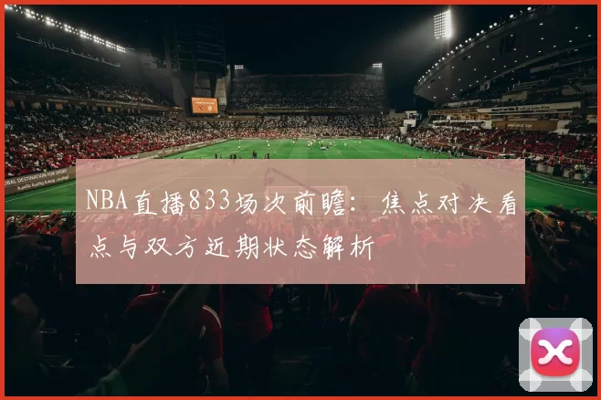 NBA直播833场次前瞻:焦点对决看点与双方近期状态解析