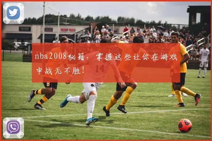 nba2008秘籍，掌握这些让你在游戏中战无不胜！