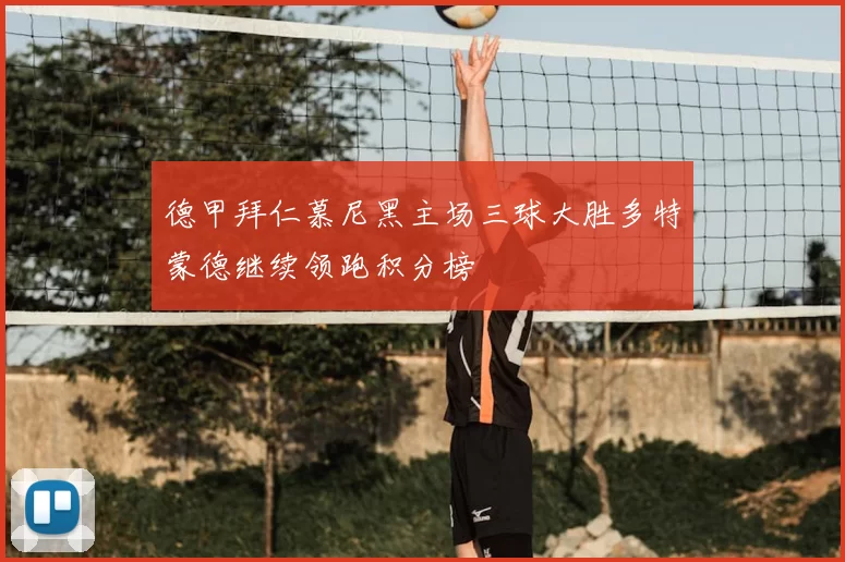 德甲拜仁慕尼黑主场三球大胜多特蒙德继续领跑积分榜