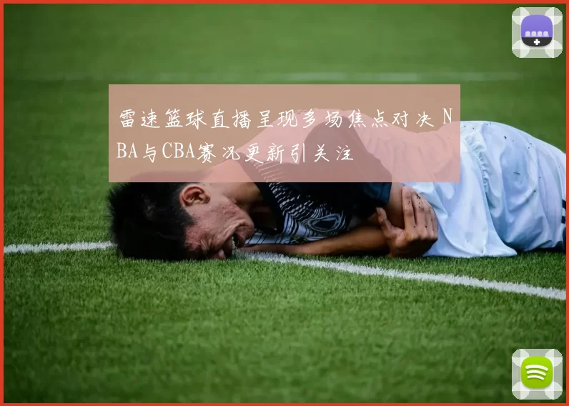 雷速篮球直播呈现多场焦点对决 NBA与CBA赛况更新引关注