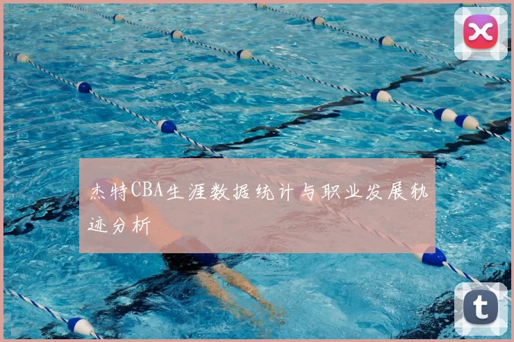 杰特CBA生涯数据统计与职业发展轨迹分析