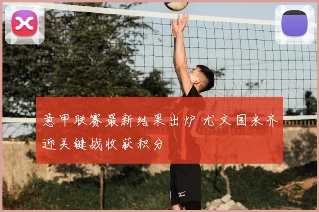 意甲联赛最新结果出炉 尤文国米齐迎关键战收获积分