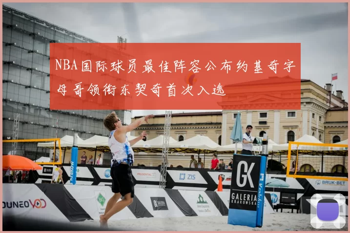 NBA国际球员最佳阵容公布约基奇字母哥领衔东契奇首次入选