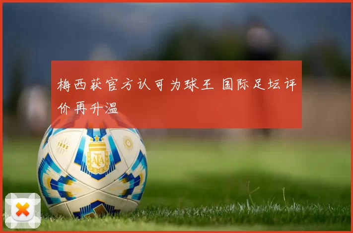 梅西获官方认可为球王 国际足坛评价再升温