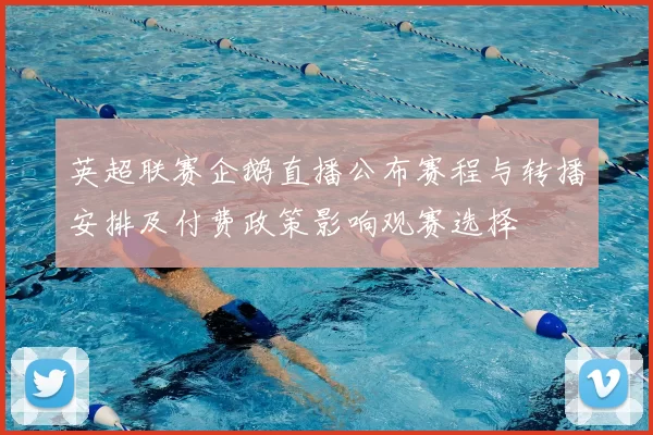 英超联赛企鹅直播公布赛程与转播安排及付费政策影响观赛选择