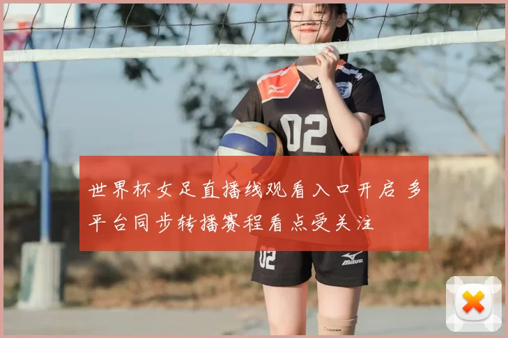 世界杯女足直播线观看入口开启 多平台同步转播赛程看点受关注