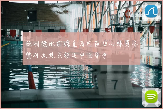 欧洲德比前瞻皇马巴萨核心球员齐整对决焦点锁定中场争夺