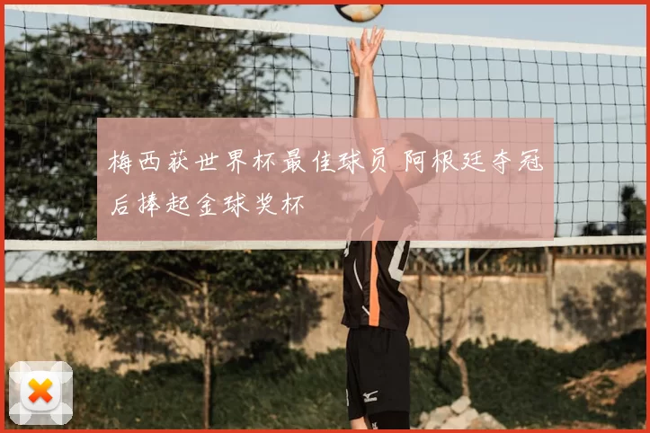 梅西获世界杯最佳球员 阿根廷夺冠后捧起金球奖杯