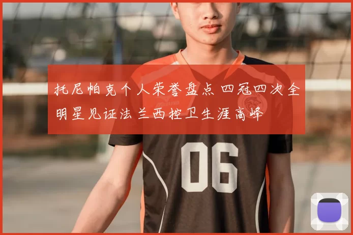 托尼帕克个人荣誉盘点 四冠四次全明星见证法兰西控卫生涯高峰