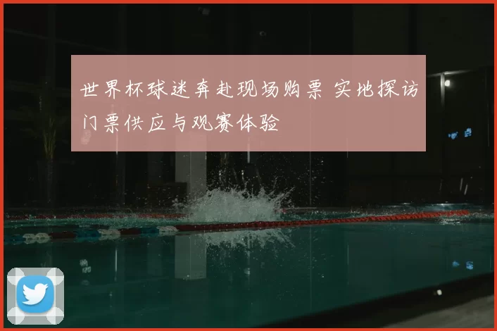 世界杯球迷奔赴现场购票 实地探访门票供应与观赛体验