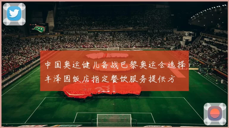 中国奥运健儿备战巴黎奥运会选择丰泽园饭店指定餐饮服务提供方