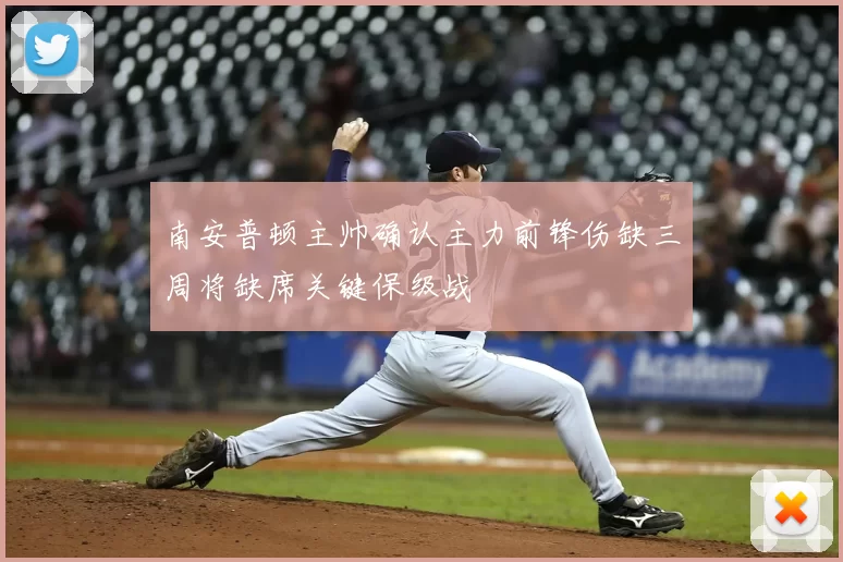 南安普顿主帅确认主力前锋伤缺三周将缺席关键保级战