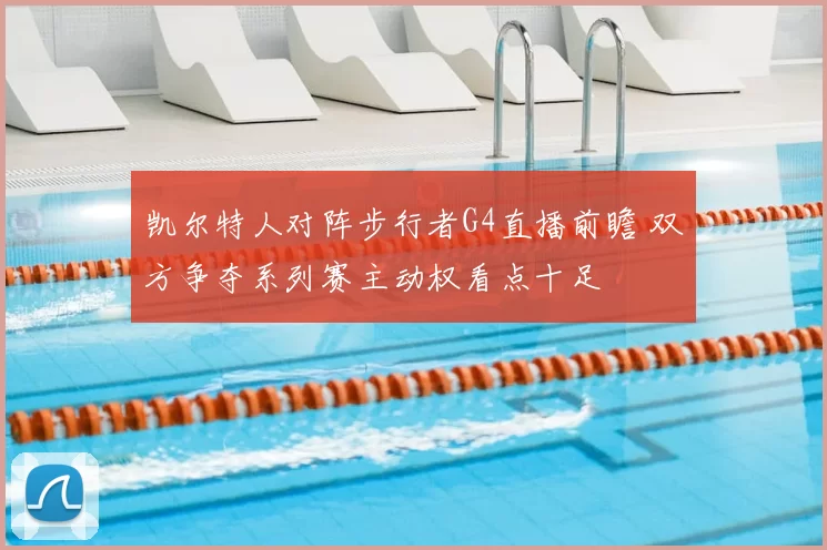 凯尔特人对阵步行者G4直播前瞻 双方争夺系列赛主动权看点十足