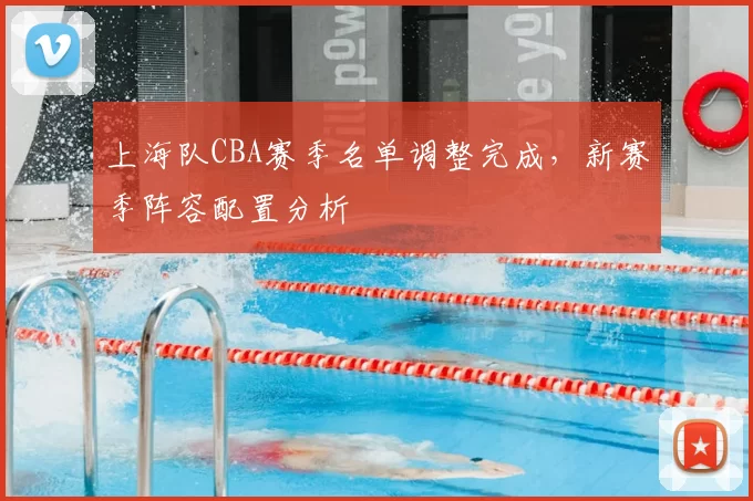 上海队CBA赛季名单调整完成，新赛季阵容配置分析