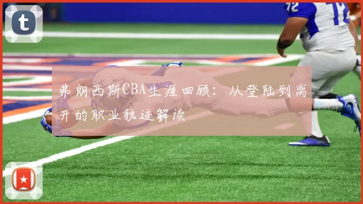 弗朗西斯CBA生涯回顾：从登陆到离开的职业轨迹解读