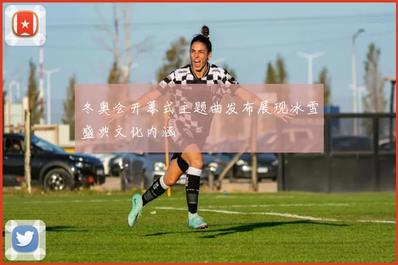 冬奥会开幕式主题曲发布展现冰雪盛典文化内涵