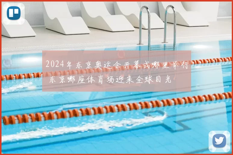 2024年东京奥运会开幕式哪里举行 东京哪座体育场迎来全球目光