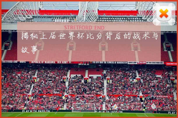 揭秘上届世界杯比分背后的战术与故事
